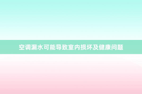 空调漏水可能导致室内损坏及健康问题